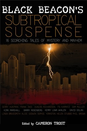 Subtropical Suspense by David Dolan, Linda Brucesmith, Gerry Huntman, Cameron Trost, Duncan Richardson, Kerry Lown Whalen, Phil Brown, Alice Godwin, Kirk Marshall, Helen Stubbs, Sam Muller, F.N. Karmatz, Black Beacon Books, Barry Rosenberg, Frank Ince, Sophie Yorkston