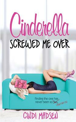 Cinderella Screwed Me Over by Cindi Madsen