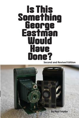 Is This Something George Eastman Would have Done?: The Decline and Fall of Eastman Kodak Company by Paul Snyder