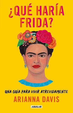 ¿Qué haría Frida?: Una guía para vivir atrevidamente by Arianna Davis