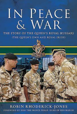 In Peace & War: The Story of the Queen's Royal Hussars (the Queen's Own and Royal Irish) by Robin Rhoderick-Jones