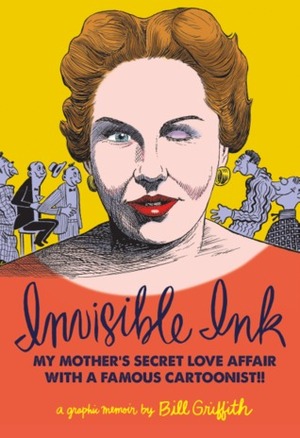 Invisible Ink: My Mother's Love Affair With A Famous Cartoonist by Bill Griffith