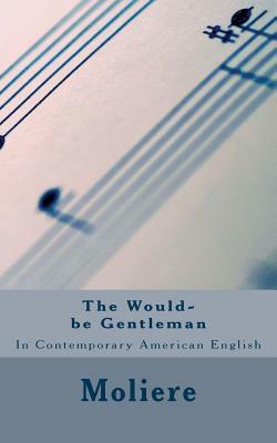 The Would-be Gentleman: In Contemporary American English by Molière