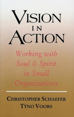 Vision in Action: Working with Soul & Spirit in Small Organizations by T&#255;no Voors, Christopher Schaefer