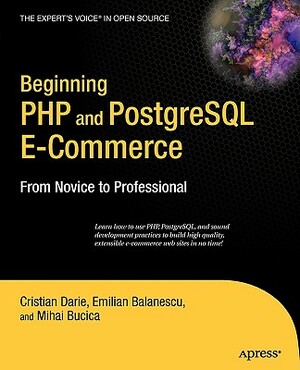 Beginning PHP and PostgreSQL E-Commerce: From Novice to Professional by Emilian Balanescu, Cristian Darie, Mihai Bucica