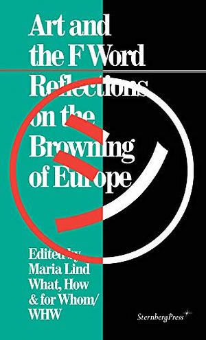 Art and the F Word: Reflections on the Browning of Europe by What, Maria Lind, How and For Whom (Organization)