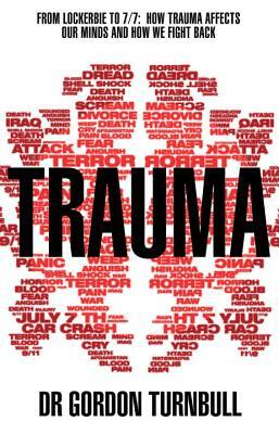 Trauma: From Lockerbie to 7/7: How Trauma Affects Our Minds and How We Fight Back by Gordon Turnbull