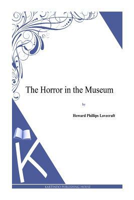 The Horror in the Museum by H.P. Lovecraft