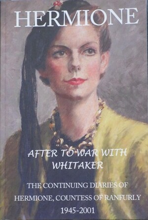 HERMIONE After To War With Whitaker: The Continuing Diaries of Hermione, Countess of Ranfurly 1945-2001 by Peter Carrington, Caroline Simmonds, Hermione Ranfurly