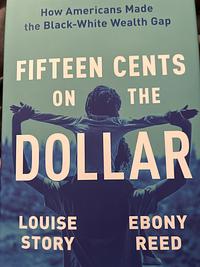 Fifteen Cents on the Dollar: How Americans Made the Black-White Wealth Gap by Ebony Reed, Louise Story