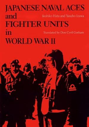 Japanese Naval Aces and Fighter Units in World War II by Ikuhiko Hata, Yasuho Izawa