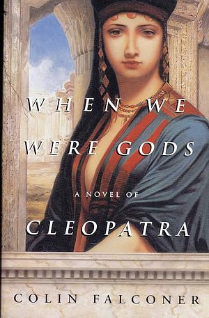 When We Were Gods: A Novel of Cleopatra by Colin Falconer