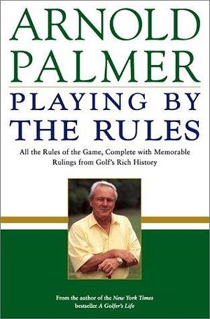 Playing by the Rules: All the Rules of the Game, Complete with Memorable Rulings From Golf's Rich History by Arnold Palmer, Arnold Palmer, Steve Eubanks