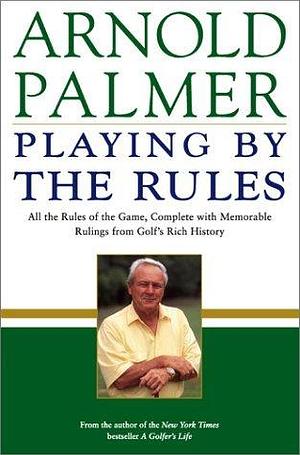 Playing by the Rules: All the Rules of the Game, Complete with Memorable Rulings From Golf's Rich History by Steve Eubanks, Arnold Palmer, Arnold Palmer