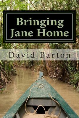 Bringing Jane Home: Tangling with Mobsters and Pirates on the Amazon River by David Barton