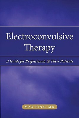 Electroconvulsive Therapy: A Guide for Professionals and Their Patients by Max Fink