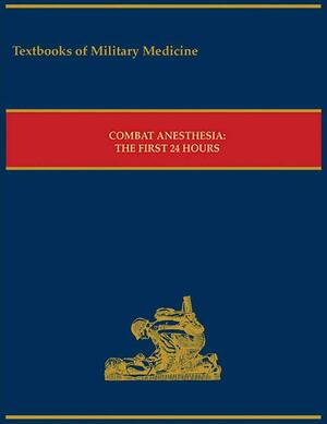 Combat Anesthesia: The First 24 Hours by Peter F. Mahoney, Chester Buckenmaier (III), Borden Institute (U.S.)