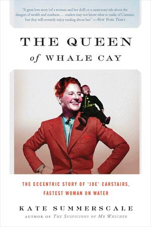 The Queen of Whale Cay: The Eccentric Story of Joe Carstairs, Fastest Woman on Water by Kate Summerscale