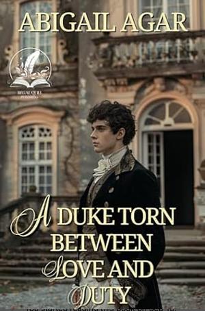 A Duke Torn Between Love and Duty by Abigail Agar