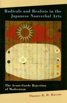 Radicals and Realists in the Japanese Nonverbal Arts: The Avant-Garde Rejection of Modernism by Thomas R. H. Havens