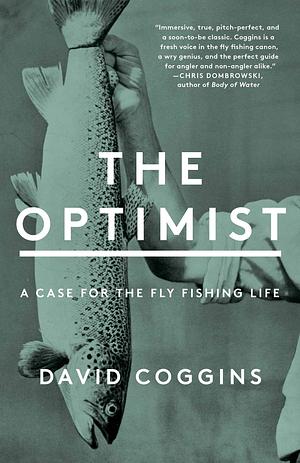 The Optimist: A Case for the Fly Fishing Life by David Coggins