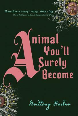Animal You'll Surely Become by Brittany Hailer