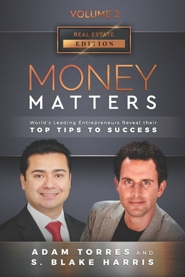 Money Matters: World's Leading Entrepreneurs Reveal Their Top Tips To Success (Real Estate Vol.2 - Edition 4) by S. Blake Harris, Adam Torres