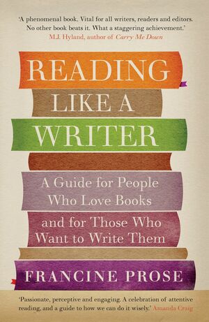 Reading Like a Writer: A Guide for People Who Love Books and for Those Who Want to Write Them by Francine Prose