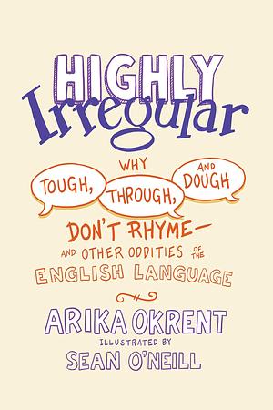 Highly Irregular: Why Tough, Through, and Dough Don't Rhyme?And Other Oddities of the English Language by Sean O'Neill, Arika Okrent