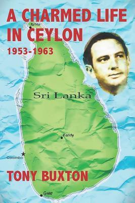 A Charmed Life in Ceylon 1953-1963 by Tony Buxton