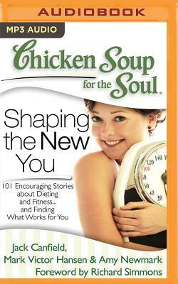 Chicken Soup for the Soul: Shaping the New You: 101 Encouraging Stories about Dieting and Fitness...and Finding What Works for You by Amy Newmark, Mark Victor Hansen, Jack Canfield