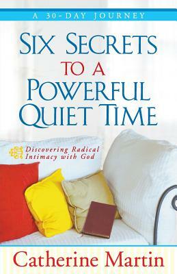 Six Secrets to a Powerful Quiet Time by Catherine Martin
