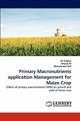 Primary Macronutrients Application Management for Maize Crop by Amjed Ali, Muhammad Arif, Ali Asghar