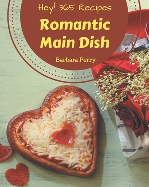 Hey! 365 Romantic Main Dish Recipes: Make Cooking at Home Easier with Romantic Main Dish Cookbook! by Barbara Perry