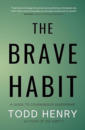The Brave Habit: A Guide To Courageous Leadership by Todd Henry