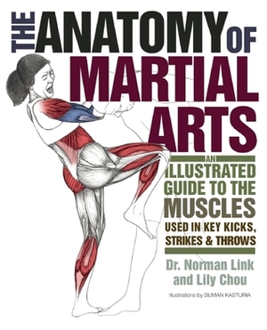 The Anatomy of Martial Arts: An Illustrated Guide to the Muscles Used for Each Strike, Kick, and Throw by Lily Chou, Norman G. Link