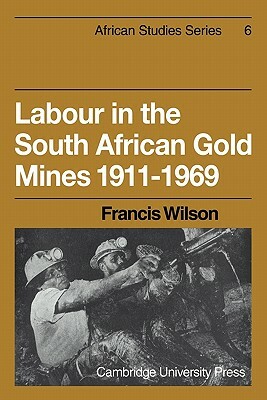 Labour in the South African Gold Mines 1911-1969 by Francis Wilson