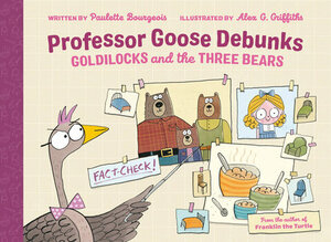 Professor Goose Debunks Goldilocks and the Three Bears by Paulette Bourgeois, Alex G Griffiths