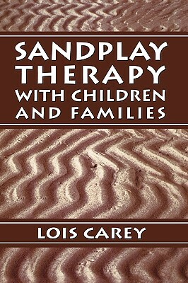 Sandplay: Therapy with Children and Families by Lois J. Carey