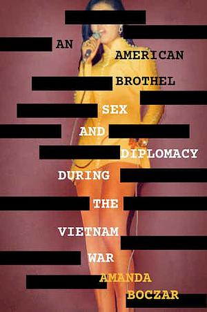 An American Brothel: Sex and Diplomacy During the Vietnam War by Amanda Boczar