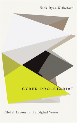 Cyber-Proletariat: Global Labour in the Digital Vortex by Nick Dyer-Witheford