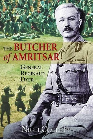 The Butcher of Amritsar: General Reginald Dyer by Nigel Collett