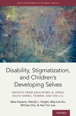 Disability, Stigmatization, and Children's Developing Selves: Insights from Educators in Japan, South Korea, Taiwan, and the U.S. by Misa Kayama, Wendy Haight, May-Lee Ku