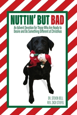 Nuttin' But Bad: An Advent Devotion for Those Who Are Ready to Desire and Do Something Different at Christmas by Zach Stiefel, Steven Bell