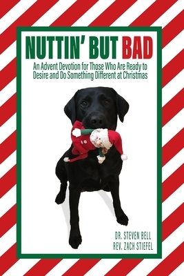 Nuttin' But Bad: An Advent Devotion for Those Who Are Ready to Desire and Do Something Different at Christmas by Steven Bell, Zach Stiefel