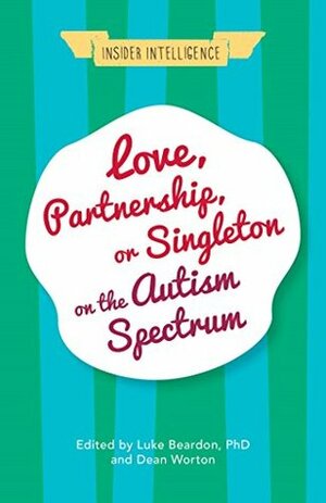 Love, Partnership, or Singleton on the Autism Spectrum (Insider Intelligence) by David Walsh, Dean Worton, A. Nonny Mouse, P. J. Hughes, Freddie, Sandra Beale-Ellis, David Smith, Alex Wilkinson, Tracy Turner, Gwen Greenwood, Wenn Lawson, C.A. Smart, Lynette Marshall, Planet Autism, Jules, Paul Wady, Joanna Treasure, Norman Bridge, Elizabeth Wady, Joseph Edmonds, Lacey Kerr, Chris Stobart, Alyssa Aleksanian, Anthony Sclafani, Atul Movelis, Philip Bricher, Luke Beardon, Christopher Wilson, Alexandra Brown