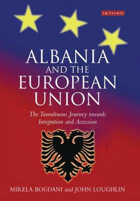 Albania and the European Union: The Tumultuous Journey Towards Integration and Accession by John Loughlin, Mirela Bogdani