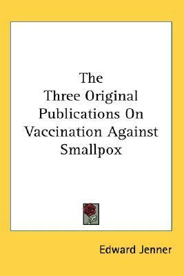 The Three Original Publications on Vaccination Against Smallpox by Edward Jenner