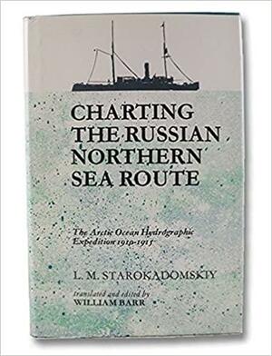 Charting the Russian Northern Sea Route: The Arctic Ocean Hydrographic Expedition 1910-1915 by William Barr
