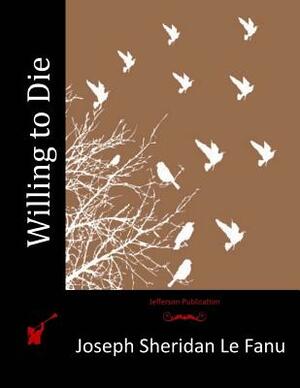 Willing to Die by J. Sheridan Le Fanu